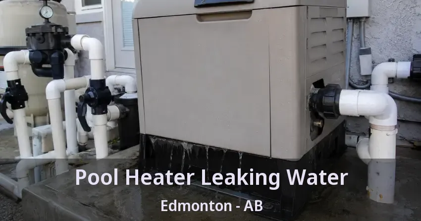 Pool Heater Leaking Water Edmonton - AB